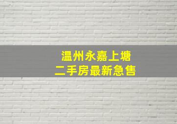 温州永嘉上塘二手房最新急售