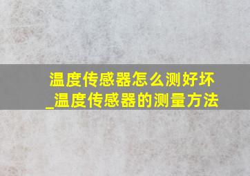 温度传感器怎么测好坏_温度传感器的测量方法