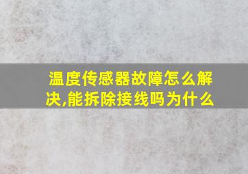 温度传感器故障怎么解决,能拆除接线吗为什么