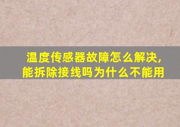 温度传感器故障怎么解决,能拆除接线吗为什么不能用