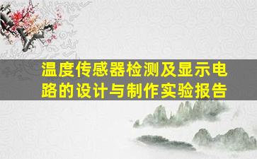 温度传感器检测及显示电路的设计与制作实验报告