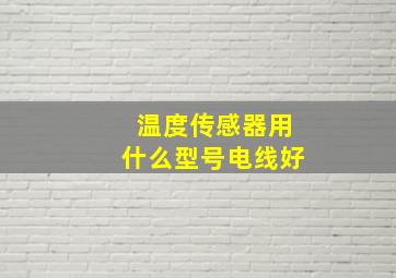 温度传感器用什么型号电线好