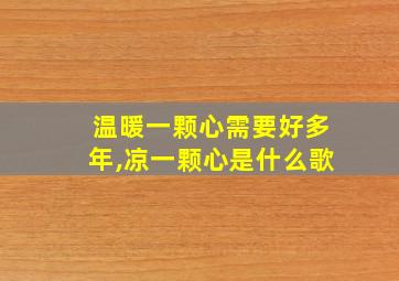 温暖一颗心需要好多年,凉一颗心是什么歌