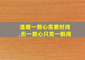 温暖一颗心需要时间,伤一颗心只需一瞬间