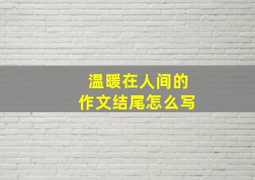 温暖在人间的作文结尾怎么写