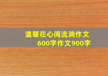 温暖在心间流淌作文600字作文900字