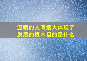 温暖的人间烟火体现了发展的根本目的是什么