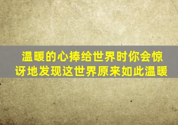 温暖的心捧给世界时你会惊讶地发现这世界原来如此温暖