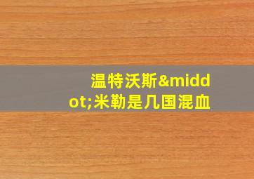 温特沃斯·米勒是几国混血