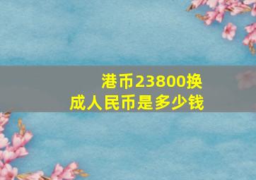 港币23800换成人民币是多少钱