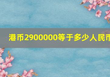 港币2900000等于多少人民币