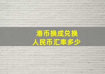 港币换成兑换人民币汇率多少