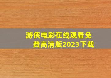 游侠电影在线观看免费高清版2023下载