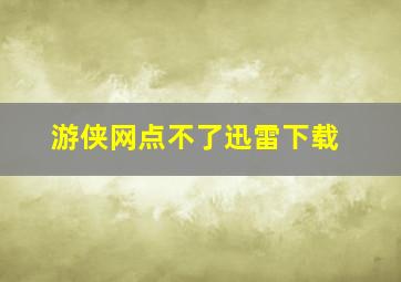 游侠网点不了迅雷下载