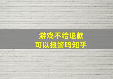 游戏不给退款可以报警吗知乎