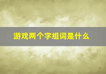 游戏两个字组词是什么