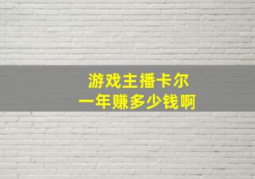 游戏主播卡尔一年赚多少钱啊