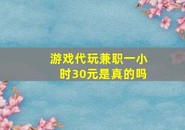 游戏代玩兼职一小时30元是真的吗