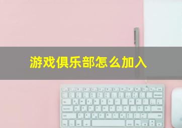 游戏俱乐部怎么加入