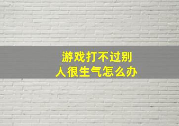 游戏打不过别人很生气怎么办