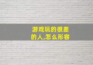 游戏玩的很差的人,怎么形容