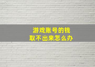 游戏账号的钱取不出来怎么办