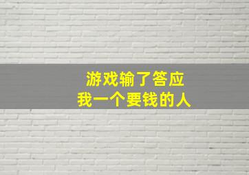 游戏输了答应我一个要钱的人