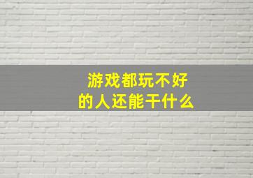 游戏都玩不好的人还能干什么