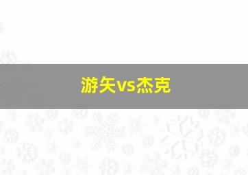 游矢vs杰克