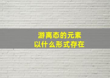 游离态的元素以什么形式存在