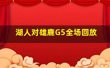 湖人对雄鹿G5全场回放