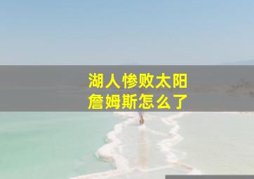 湖人惨败太阳詹姆斯怎么了