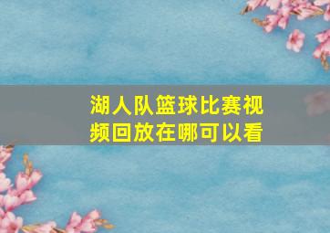 湖人队篮球比赛视频回放在哪可以看