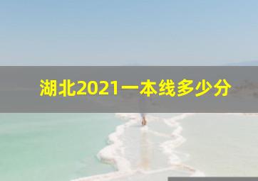 湖北2021一本线多少分