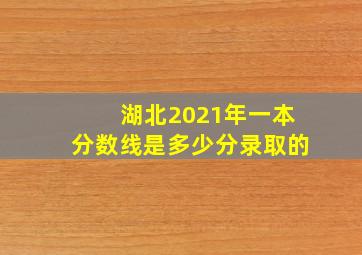 湖北2021年一本分数线是多少分录取的