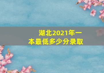 湖北2021年一本最低多少分录取