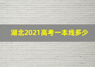 湖北2021高考一本线多少