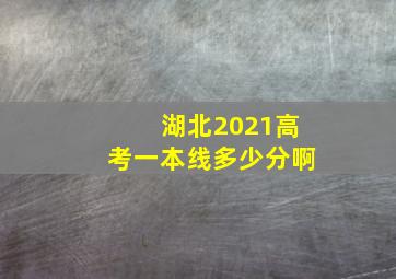 湖北2021高考一本线多少分啊