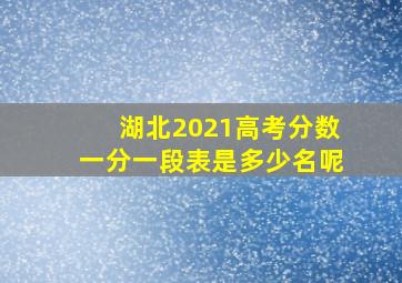 湖北2021高考分数一分一段表是多少名呢