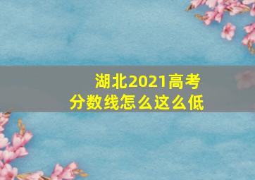 湖北2021高考分数线怎么这么低