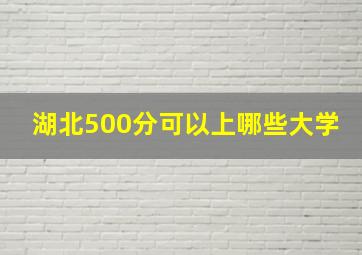 湖北500分可以上哪些大学