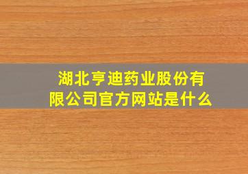 湖北亨迪药业股份有限公司官方网站是什么