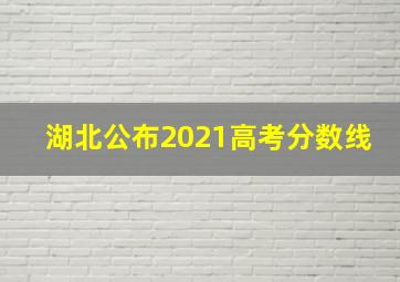 湖北公布2021高考分数线