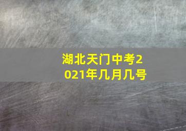 湖北天门中考2021年几月几号