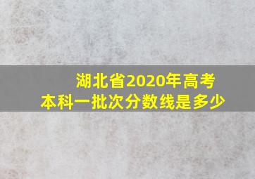 湖北省2020年高考本科一批次分数线是多少