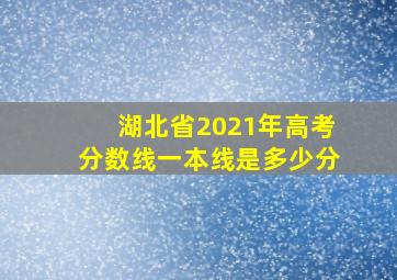 湖北省2021年高考分数线一本线是多少分