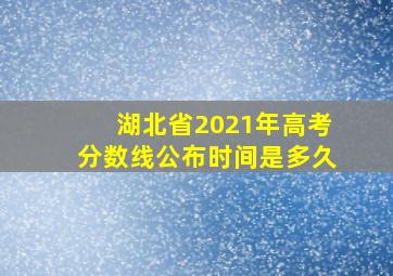 湖北省2021年高考分数线公布时间是多久