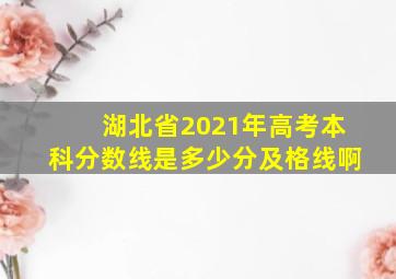 湖北省2021年高考本科分数线是多少分及格线啊