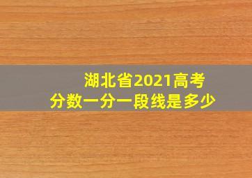 湖北省2021高考分数一分一段线是多少