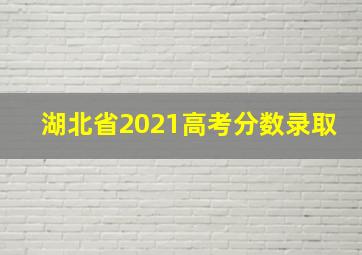 湖北省2021高考分数录取